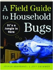 A FIELD GUIDE TO HOUSEHOLD BUGS: It's a Jungle in Here