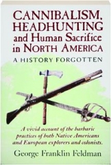 CANNIBALISM, HEADHUNTING AND HUMAN SACRIFICE IN NORTH AMERICA: A History Forgotten