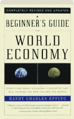 A BEGINNER'S GUIDE TO THE WORLD ECONOMY: Eighty-One Basic Economic Concepts That Will Change the Way You See the World