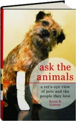 ASK THE ANIMALS: A Vet's-Eye View of Pets and the People They Love