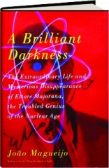 A BRILLIANT DARKNESS: The Extraordinary Life and Disappearance of Ettore Majorana, the Troubled Genius of the Nuclear Age