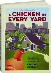 A CHICKEN IN EVERY YARD: The Urban Farm Store's Guide to Chicken Keeping
