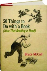 50 THINGS TO DO WITH A BOOK: (Now That Reading Is Dead)