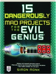 15 DANGEROUSLY MAD PROJECTS FOR THE EVIL GENIUS