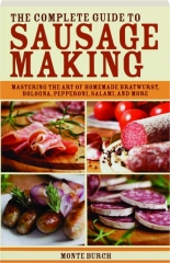 THE COMPLETE GUIDE TO SAUSAGE MAKING: Mastering the Art of Homemade Bratwurst, Bologna, Pepperoni, Salami, and More