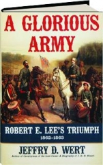A GLORIOUS ARMY: Robert E. Lee's Triumph, 1862-1863