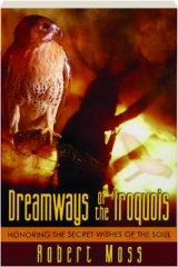 DREAMWAYS OF THE IROQUOIS: Honoring the Secret Wishes of the Soul
