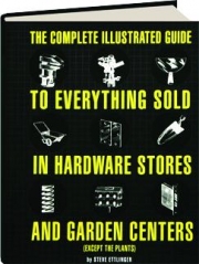 THE COMPLETE ILLUSTRATED GUIDE TO EVERYTHING SOLD IN HARDWARE STORES AND GARDEN CENTERS (EXCEPT THE PLANTS)