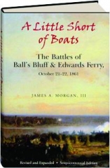 A LITTLE SHORT OF BOATS, REVISED EDITION: The Battles of Ball's Bluff & Edwards Ferry, October 21-22, 1861