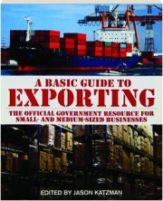 A BASIC GUIDE TO EXPORTING: The Official Government Resource for Small- and Medium-Sized Businesses