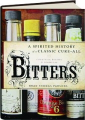 BITTERS: A Spirited History of a Classic Cure-All, with Cocktails, Recipes & Formulas