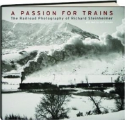 A PASSION FOR TRAINS: The Railroad Photography of Richard Steinheimer