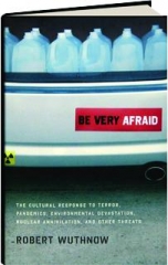 BE VERY AFRAID: The Cultural Response to Terror, Pandemics, Environmental Devastation, Nuclear Annihilation, and Other Threats