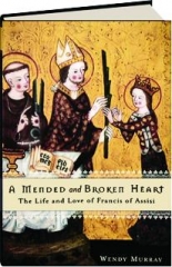 A MENDED AND BROKEN HEART: The Life and Love of Francis of Assisi