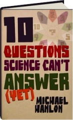 10 QUESTIONS SCIENCE CAN'T ANSWER (YET): A Guide to the Scientific Wilderness