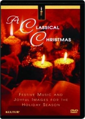 A CLASSICAL CHRISTMAS: Festive Music and Joyful Images for the Holiday Season