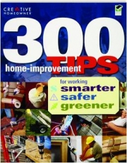 300 HOME-IMPROVEMENT TIPS FOR WORKING SMARTER, SAFER, GREENER