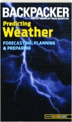 <I>BACKPACKER</I> MAGAZINE'S PREDICTING WEATHER: Forecasting, Planning & Preparing
