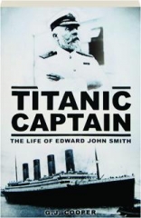 <I>TITANIC</I> CAPTAIN: The Life of Edward John Smith
