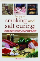 THE JOY OF SMOKING AND SALT CURING: The Complete Guide to Smoking and Curing Meat, Fish, Game, and More