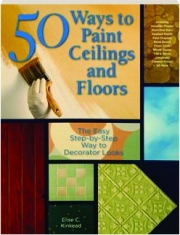 50 WAYS TO PAINT CEILINGS AND FLOORS: The Easy Step-by-Step Way to Decorator Looks