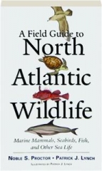 A FIELD GUIDE TO NORTH ATLANTIC WILDLIFE: Marine Mammals, Seabirds, Fish, and Other Sea Life