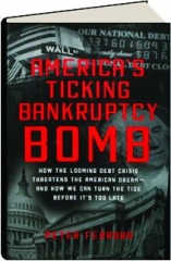 AMERICA'S TICKING BANKRUPTCY BOMB: How the Looming Debt Crisis Threatens the American Dream--and How We Can Turn the Tide Before It's Too Late