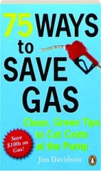 75 WAYS TO SAVE GAS: Clean, Green Tips to Cut Costs at the Pump
