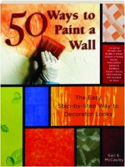 50 WAYS TO PAINT A WALL: The Easy Step-by-Step Way to Decorator Looks
