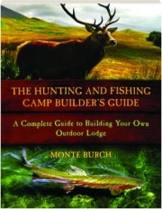 THE HUNTING AND FISHING CAMP BUILDER'S GUIDE: A Complete Guide to Building Your Own Outdoor Lodge