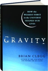 GRAVITY: How the Weakest Force in the Universe Shaped Our Lives