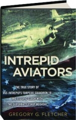 <I>INTREPID</I> AVIATORS: The True Story of USS <I>Intrepid's</I> Torpedo Squadron 18 and Its Epic Clash with the Superbattleship <I>Musashi</I>