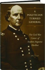 A POLITICIAN TURNED GENERAL: The Civil War Career of Stephen Augustus Hurlbut