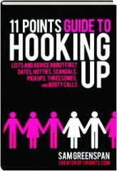 11 POINTS GUIDE TO HOOKING UP: Lists and Advice About First Dates, Hotties, Scandals, Pickups, Threesomes, and Booty Calls