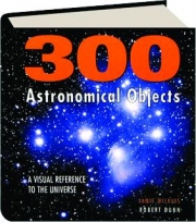 300 ASTRONOMICAL OBJECTS: A Visual Reference to the Universe