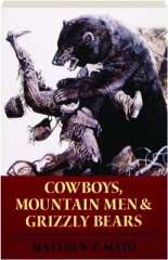 COWBOYS, MOUNTAIN MEN & GRIZZLY BEARS: Fifty of the Grittiest Moments in the History of the Wild West