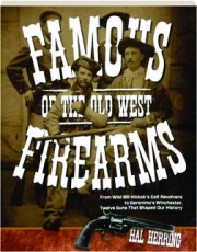 FAMOUS FIREARMS OF THE OLD WEST: From Wild Bill Hickok's Colt Revolvers to Geronimo's Winchester, Twelve Guns That Shaped Our History