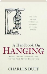 A HANDBOOK ON HANGING: Being a Short Introduction to the Fine Art of Execution
