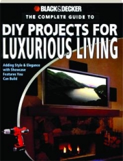 THE COMPLETE GUIDE TO DIY PROJECTS FOR LUXURIOUS LIVING: Black & Decker