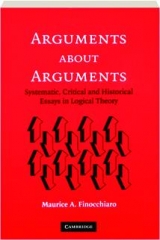 ARGUMENTS ABOUT ARGUMENTS: Systematic, Critical and Historical Essays in Logical Theory