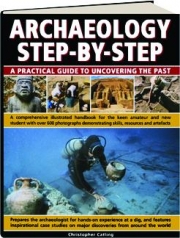 ARCHAEOLOGY STEP-BY-STEP: A Practical Guide to Uncovering the Past