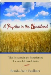 A PSYCHIC IN THE HEARTLAND: The Extraordinary Experiences of a Small-Town Doctor