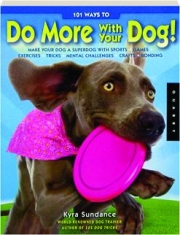 101 WAYS TO DO MORE WITH YOUR DOG! Make Your Dog a Superdog with Sports, Games, Exercises, Tricks, Challenges, Crafts, Bonding