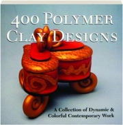 400 POLYMER CLAY DESIGNS: A Collection of Dynamic & Colorful Contemporary Work