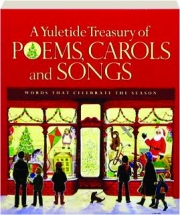 A YULETIDE TREASURY OF POEMS, CAROLS AND SONGS: Words That Celebrate the Season