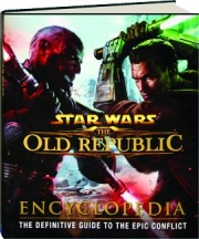 <I>STAR WARS</I>--THE OLD REPUBLIC ENCYCLOPEDIA: The Definitive Guide to the Epic Conflict