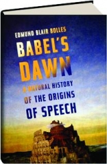 BABEL'S DAWN: A Natural History of the Origins of Speech