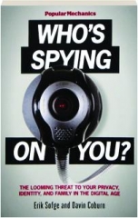 <I>POPULAR MECHANICS</I> WHO'S SPYING ON YOU? The Looming Threat to Your Privacy, Identity, and Family in the Digital Age