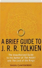 A BRIEF GUIDE TO J.R.R. TOLKIEN: The Unauthorized Guide to the Author of <I>The Hobbit</I> and <I>The Lord of the Rings</I>