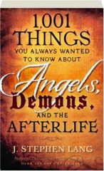 1,001 THINGS YOU ALWAYS WANTED TO KNOW ABOUT ANGELS, DEMONS, AND THE AFTERLIFE